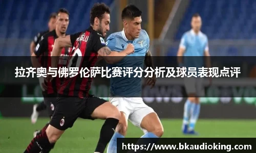 拉齐奥与佛罗伦萨比赛评分分析及球员表现点评